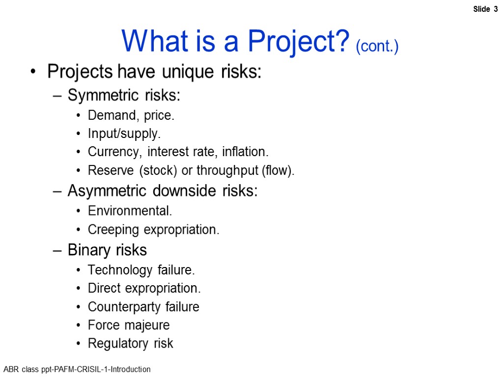 What is a Project? (cont.) Projects have unique risks: Symmetric risks: Demand, price. Input/supply.